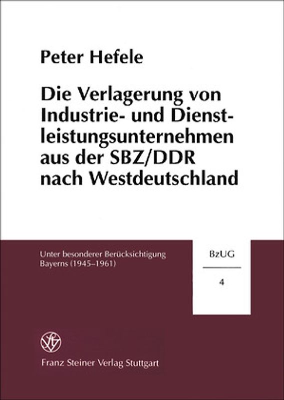 Die Verlagerung von Industrie- und Dienstleistungsunternehmen aus der SBZ/DDR nach Westdeutschland unter besonderer Berücksichtigung Bayerns (1945-1961)