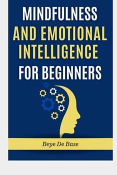 Mindfulness And Emotional Intelligence for Beginners: Boost your Body, Mind, and Spirit Under Chaos, Struggling with Emotions, higher success during adulthood, Techniques to Unlock your Potential