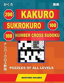 200 Kakuro - SuKroKuro 100 - 100 Number Cross Sudoku. Puzzles of all levels.: Holmes presents puzzles from basic to very difficult levels. The path to ... printed). (Original classic Sudoku, Band 1)