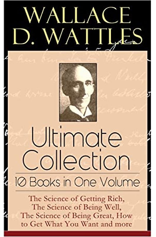 Wallace D. Wattles Ultimate Collection - 10 Books in One Volume