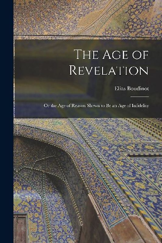 The Age of Revelation: or the Age of Reason Shewn to Be an Age of Infidelity