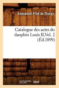 Catalogue Des Actes Du Dauphin Louis II, Vol. 2 (Éd.1899)