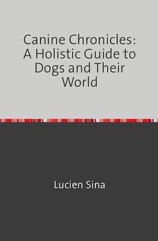 Canine Chronicles: A Holistic Guide to Dogs and Their World