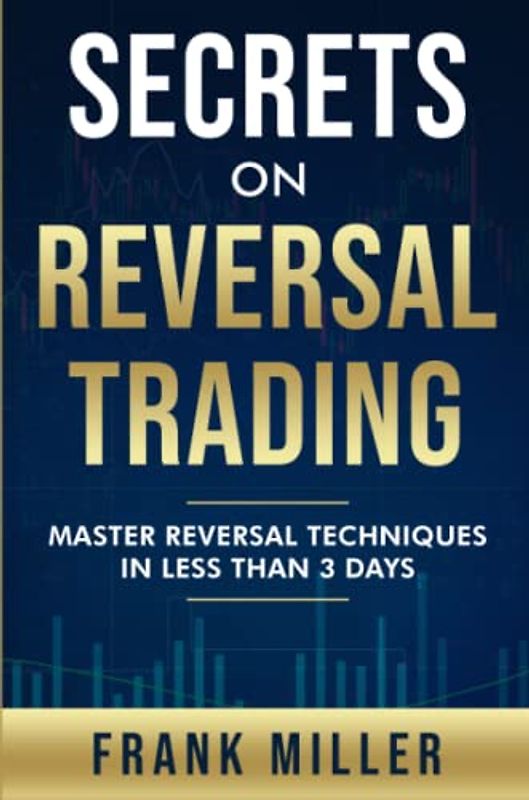 Secrets On Reversal Trading: Master Reversal Techniques In Less Than 3 days