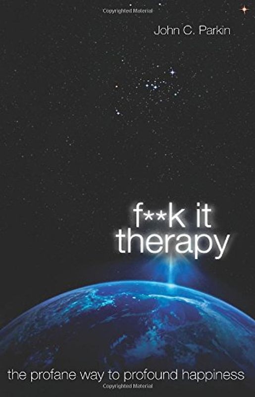 F**k It Therapy: The Profane Way to Profound Happiness - Parkin, John C.