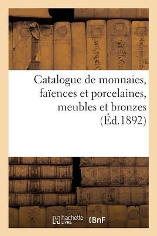 Catalogue de Monnaies Antiques Du Moyen-Âge Et Modernes, Faïences Et Porcelaines, Meubles