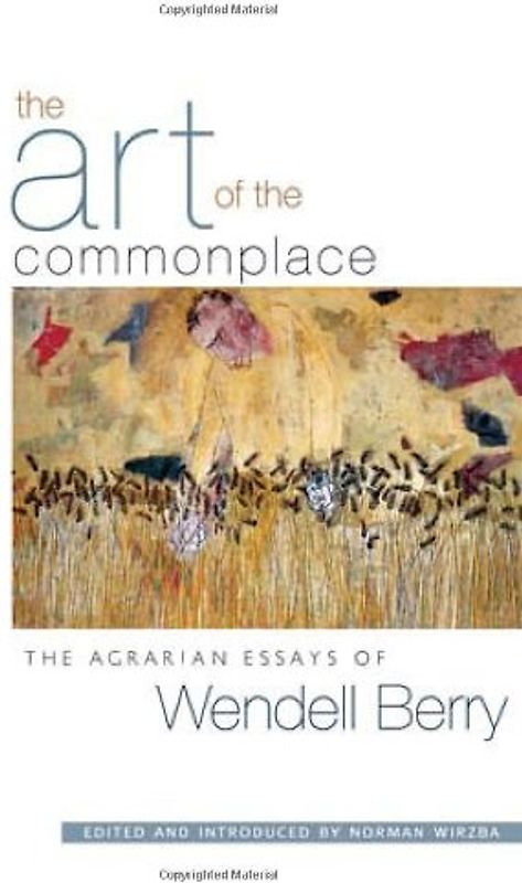 The Art of the Commonplace: The Agrarian Essays of Wendell Berry - Berry, Wendell