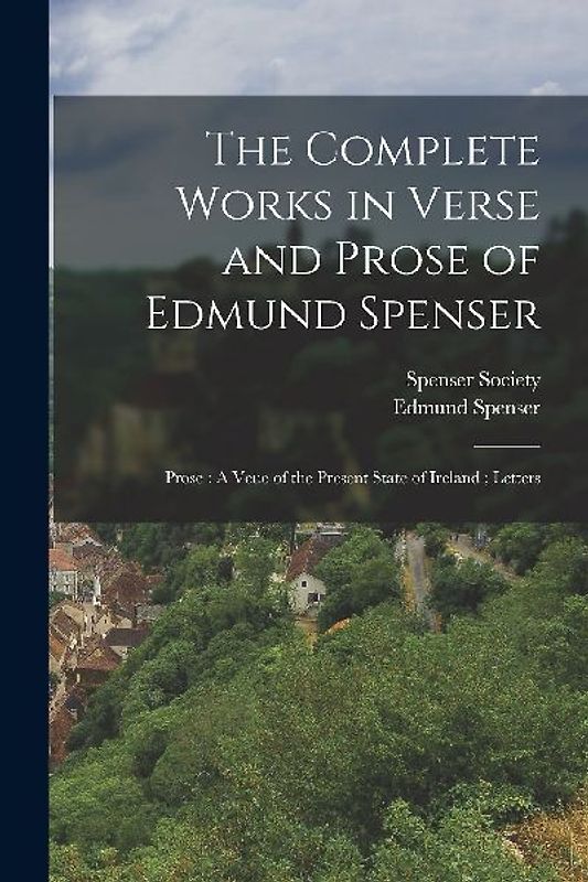 The Complete Works in Verse and Prose of Edmund Spenser: Prose: A Veue of the Present State of Ireland; Letters