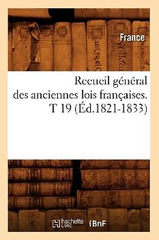 Recueil Général Des Anciennes Lois Françaises. T 19 (Éd.1821-1833)