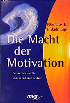 Die Macht der Motivation. So motivieren Sie sich selbst und andere