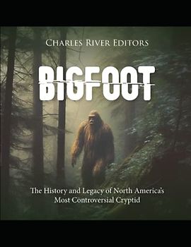 Bigfoot: The History and Legacy of North America’s Most Controversial Cryptid