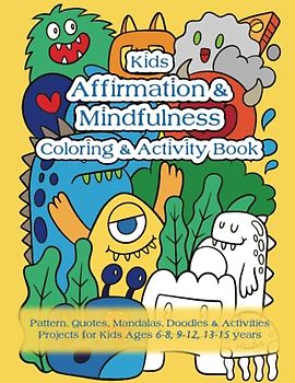 Kids Affirmation & Mindfulness Coloring & Activity Book: Pattern, Quotes, Mandalas, Doodles & Activity Projects for Kids Ages 6-8, 9-12, 13-15