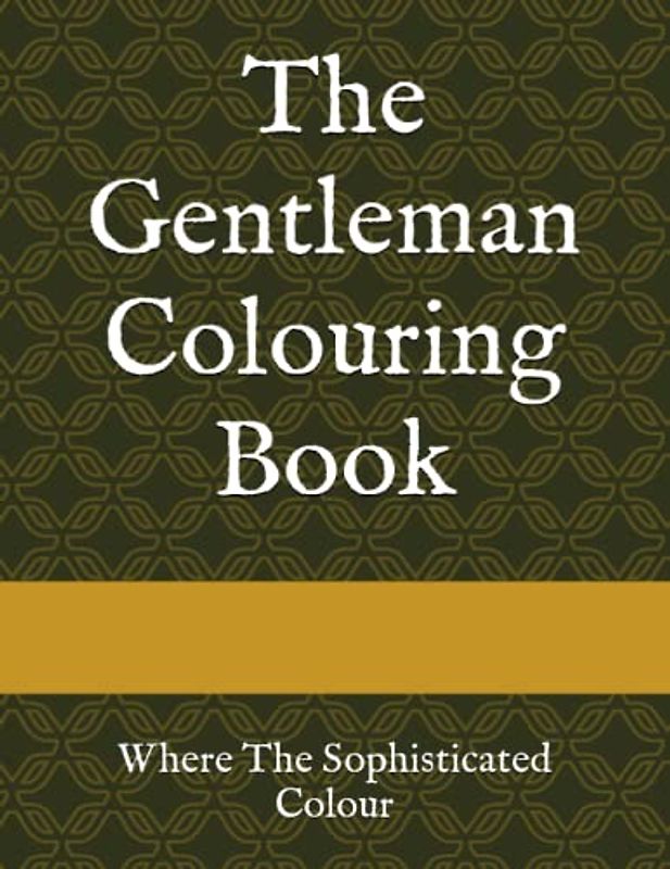 The Gentleman Colouring Book: Where The Sophisticated Colour