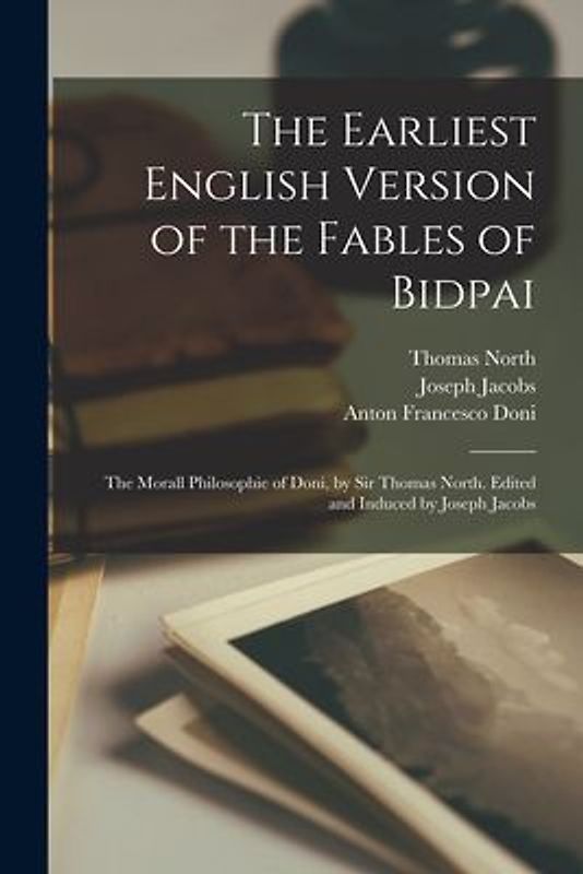 The Earliest English Version of the Fables of Bidpai; The Morall Philosophie of Doni, by Sir Thomas North. Edited and Induced by Joseph Jacobs