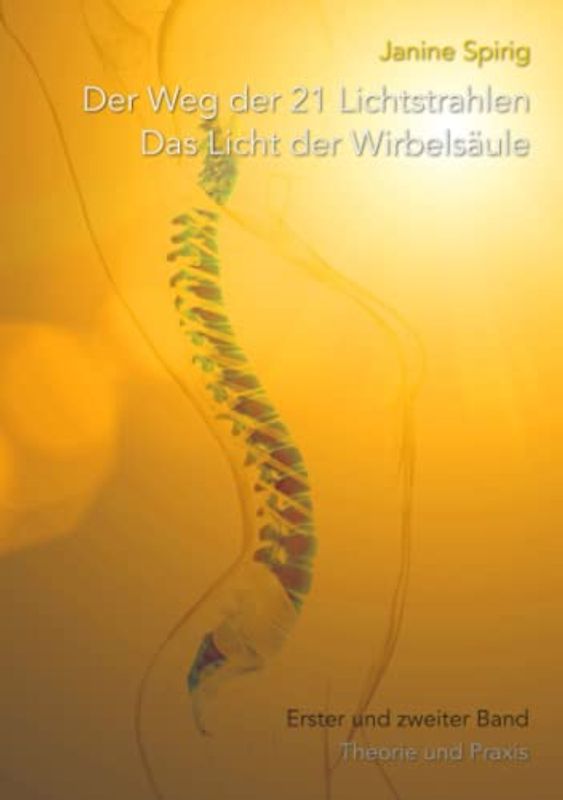 Der Weg der 21 Lichtstrahlen - Das Licht der Wirbelsäule: Erster und zweiter Band: Theorie und Praxis