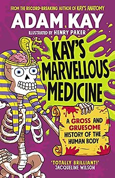 Kay's Marvellous Medicine: A Gross and Gruesome History of the Human Body