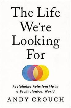 The Life We're Looking For: Reclaiming Relationship in a Technological World
