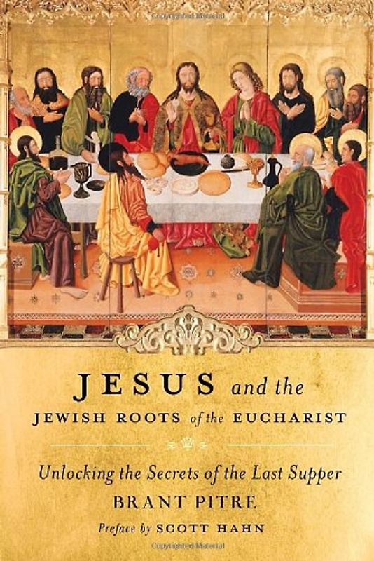Jesus and the Jewish Roots of the Eucharist: Unlocking the Secrets of the Last Supper - Pitre, Brant