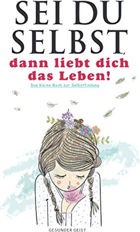 Sei du selbst, dann liebt dich das Leben!: Das kleine Buch zur Selbstfindung.