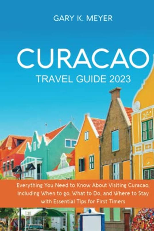 Curacao Travel Guide 2023: Everything You Need to Know About Visiting Curacao, including When to Go, What to Do, and Where to Stay with Essential Tips for First Timers