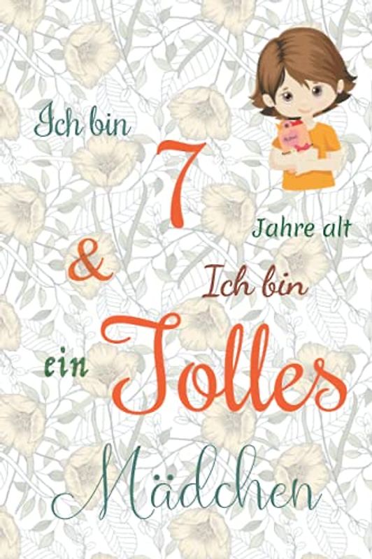 Ich bin 7 Jarhe alt und Ich bin ein Tolles Mädchen: Floral ausgekleidetes Tagebuch für Mädchen. Geburtstagsgeschenk für ein 7-jähriges Mädchen zum ... mit positiv inspirierendem Sprichwort-Cover