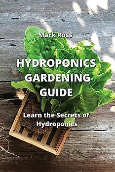 HYDROPONICS GARDENING GUIDE: Learn the Secrets of Hydroponics