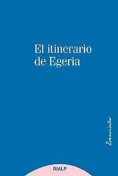 El itinerario de Egeria: los lugares Santos vistos y comentados por una dama cristiana del siglo IV