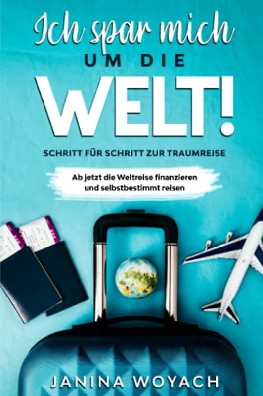 Ich spar mich um die Welt!: Schritt für Schritt zur Traumreise