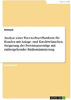 Analyse einer Peer-to-Peer-Plattform für Kunden mit Anlage- und Kreditwünschen. Steigerung der Provisionserträge mit einhergehender Risikominimierung