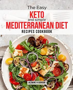 The Easy Keto and Simple Mediterranean Diet Cookbook: Recipes with Low Carb and High Fat for Rapid Weight Loss, Heart Health, a Healthy Meal Plan, and helpful Keto Diet Advice