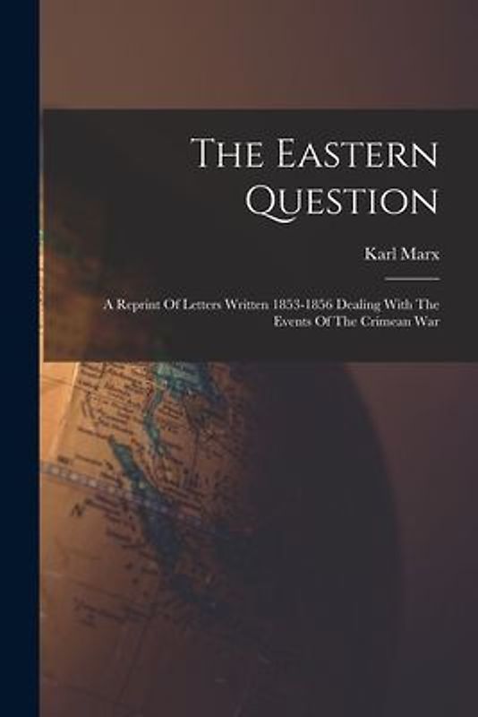 The Eastern Question: A Reprint Of Letters Written 1853-1856 Dealing With The Events Of The Crimean War