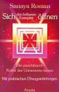 Sich den höheren Energien öffnen - Die unsichtbaren Kräfte des Universums nutzen - Sanaya Roman