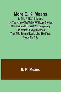 More E. K. Means; Is This a Title? It Is Not. It Is the Name of a Writer of Negro Stories, Who Has Made Himself So Completely the Writer of Negro Stories That This Second Book, Like the First, Needs No Title