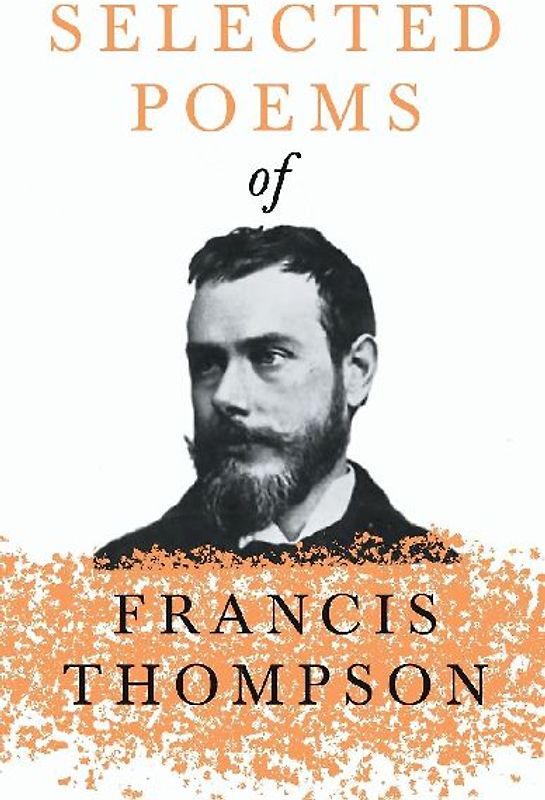 Selected Poems of Francis Thompson;With a Chapter from Francis Thompson, Essays, 1917 by Benjamin Franklin Fisher
