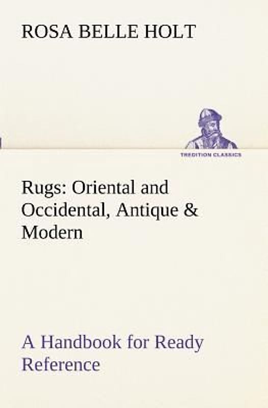 Rugs: Oriental and Occidental, Antique & Modern A Handbook for Ready Reference