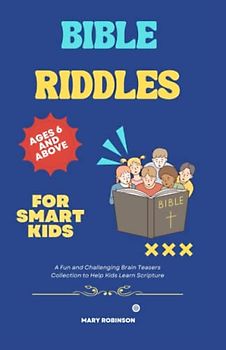 Bible Riddles For Smart Kids Ages 6 And Above: A Fun and Challenging Brain Teasers Collection to Help Kids Learn Scripture.