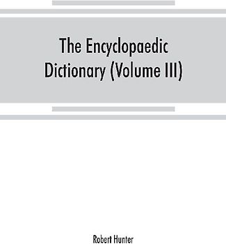 The Encyclopaedic dictionary; an original work of reference to the words in the English language, giving a full account of their origin, meaning, pronunciation, and use with a Supplementary volume containing new words (Volume III)