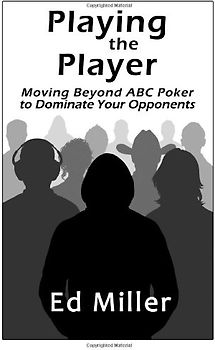 Playing The Player: Moving Beyond ABC Poker To Dominate Your Opponents - Miller, Ed