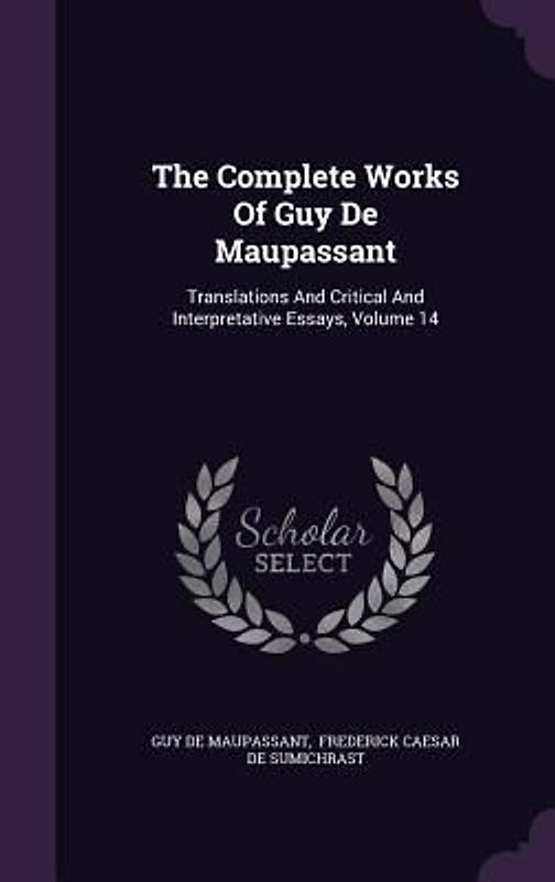 The Complete Works Of Guy De Maupassant: Translations And Critical And Interpretative Essays, Volume 14