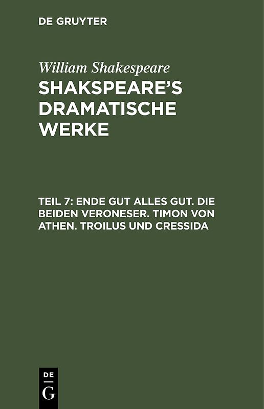 William Shakespeare: Shakspeare’s dramatische Werke / Ende gut alles gut. Die beiden Veroneser. Timon von Athen. Troilus und Cressida