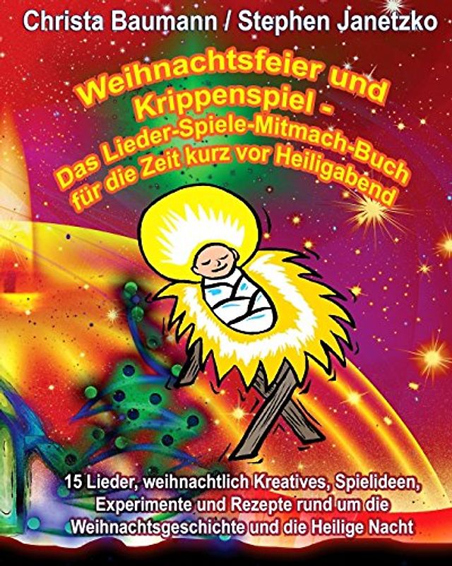 Weihnachtsfeier und Krippenspiel - Das Lieder-Spiele-Mitmach-Buch für die Zeit kurz vor Heiligabend: 15 Lieder, weihnachtlich Kreatives, Spielideen, ... Weihnachtsgeschichte und die Heilige Nacht - Baumann, Christa