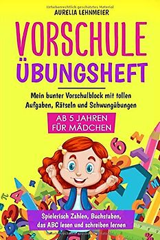 Vorschule Übungsheft für Mädchen ab 5 Jahren: Mein bunter Vorschulblock mit tollen Aufgaben, Rätseln und Schwungübungen - Spielerisch Zahlen, Buchstaben, das ABC lesen und schreiben lernen