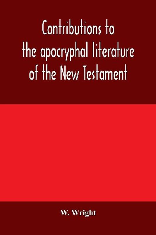 Contributions to the apocryphal literature of the New Testament, collected and edited from Syriac manuscripts in the British Museum