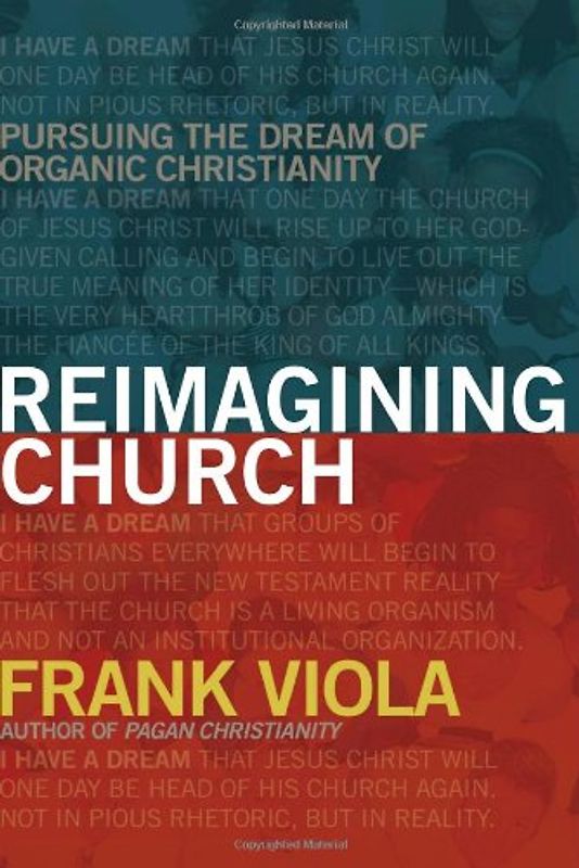 Reimagining Church: Pursuing the Dream of Organic Christianity - Viola, Frank A.