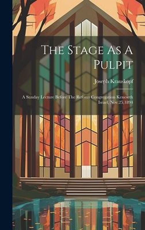 The Stage As A Pulpit: A Sunday Lecture Before The Reform Congregation Keneseth Israel, Nov.25,1894