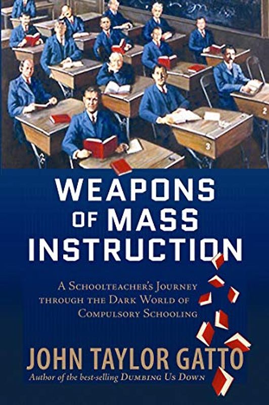 Weapons of Mass Instruction: A Schoolteacher's Journey through the Dark World of Compulsory Schooling