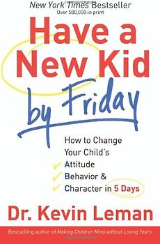 Have a New Kid by Friday: How to Change Your Child's Attitude, Behavior & Character in 5 Days - Kevin Leman