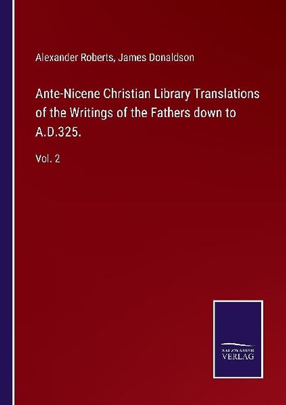 Ante-Nicene Christian Library Translations of the Writings of the Fathers down to A.D.325.