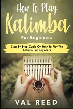 How to Play The Kalimba for Beginners: Step By Step Guide On How To Play The Kalimba For Beginners