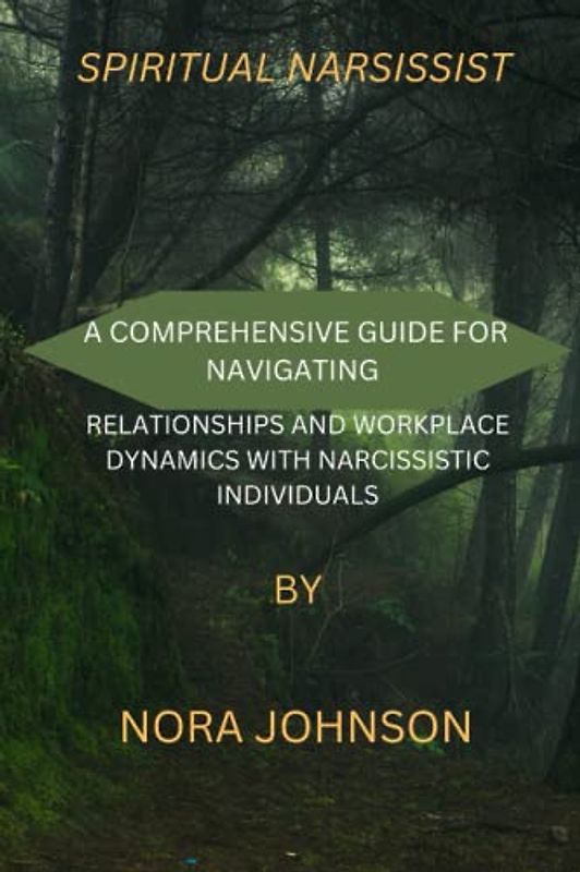 SPIRITUAL NARSISSIST: A COMPREHENSIVE GUIDE FOR NAVIGATING RELATIONSHIPS AND WORKPLACE DYNAMICS WITH NARCISSISTIC INDIVIDUALS.